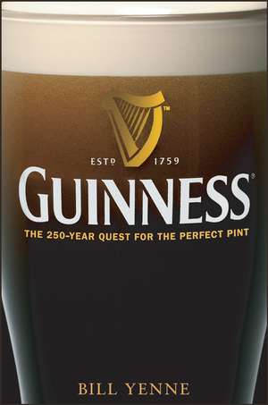 Guinness: The 250 Year Quest for the Perfect Pint de Bill Yenne