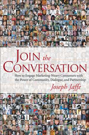 Join the Conversation – How to Engage Marketing–Weary Consumers with the Power of Community, Dialogue and Partnership de J Jaffe