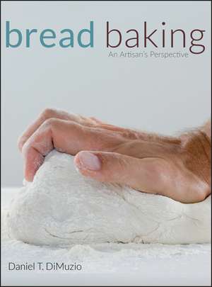 Bread Baking – An Artisan′s Perspective de DT DiMuzio