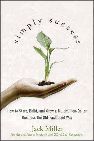 Simply Success – How to Start, Build, and Grow a MultiMillion–Dollar Business– the Old Fashioned Way de J. Miller