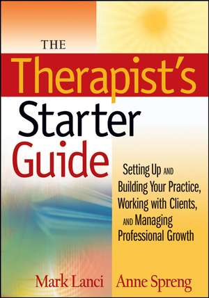 The Therapist′s Starter Guide – Setting Up and Building Your Practice, Working with Clients, and Managing Professional Growth de M Lanci