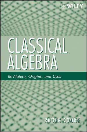 Classical Algebra – Its Nature, Origins, and Uses de R Cooke