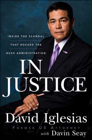 In Justice: Inside the Scandal That Rocked the Bush Administration de David Iglesias