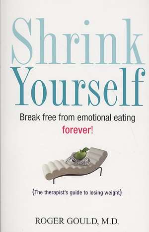 Shrink Yourself: Break Free from Emotional Eating Forever de Roger Gould