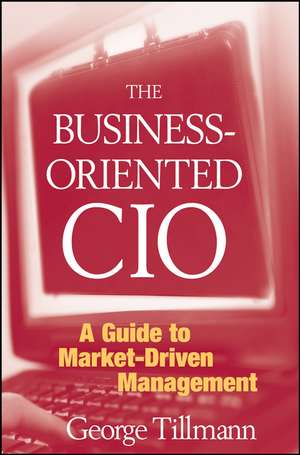 The Business–Oriented CIO – A Guide to Market– Driven Management de G Tillmann