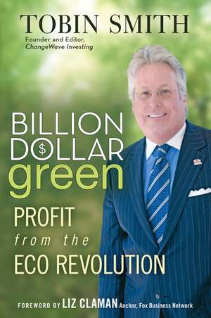 Billion Dollar Green: Profit from the Eco Revolution de Tobin Smith