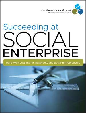 Succeeding at Social Enterprise – Hard–Won Lessons for Nonprofits and Social Entrepreneurs de Social Enterpri