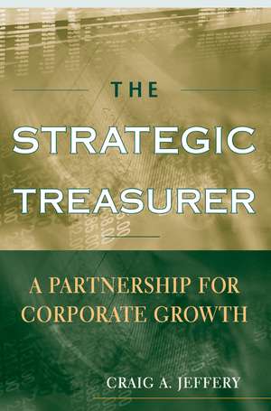 The Strategic Treasurer – A Partnership for Corporate Growth de CA Jeffery