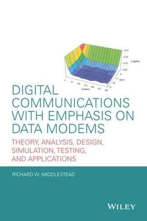 Digital Communications with Emphasis on Data Modems: Theory, Analysis, Design, Simulation, Testing, and Applications de Richard W. Middlestead