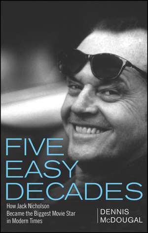 Five Easy Decades: How Jack Nicholson Became the Biggest Movie Star in Modern Times de Dennis McDougal