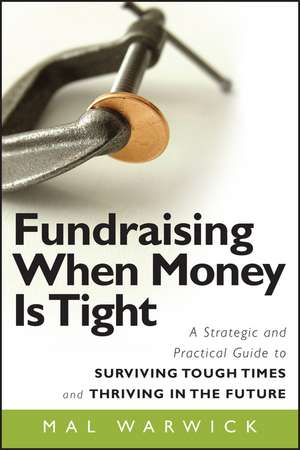 Fundraising When Money Is Tight – A Strategic and Practical Guide to Surviving Tough Times and Thriving in the Future de M Warwick