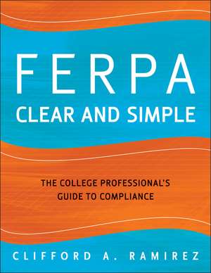 FERPA Clear and Simple: The College Professional′s Guide to Compliance de Clifford A. Ramirez