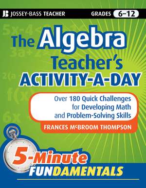 The Algebra Teacher′s Activity–a–Day Grades 6–12 – Over 180 Quick Challenges for Developing Math and Problem–Solving Skills de FM Thompson