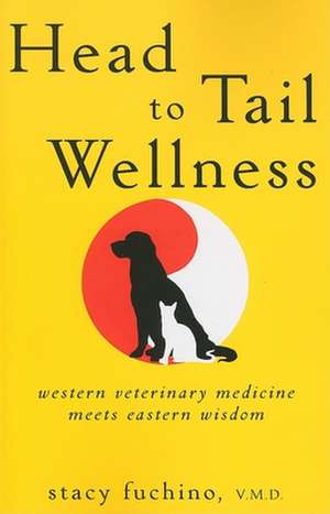 Head to Tail Wellness: Western Veterinary Medicine Meets Eastern Wisdom de Stacy Fuchino