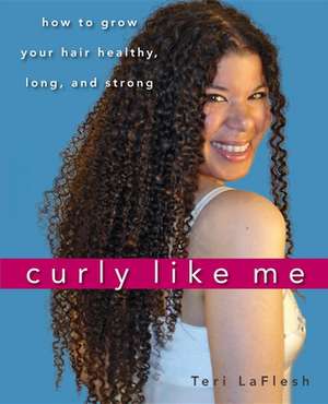 Curly Like Me: How to Grow Your Hair Healthy, Long, and Strong de Teri LaFlesh