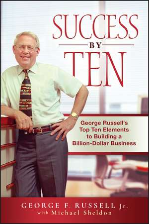 Success by Ten – George Russell′s Top Ten Elements to Building a Billion–Dollar Business de GF Russell, Jr.