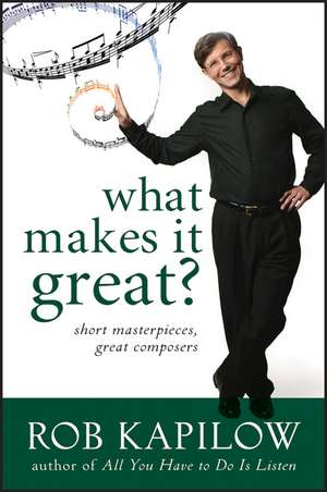 What Makes It Great: Short Masterpieces, Great Composers de Rob Kapilow