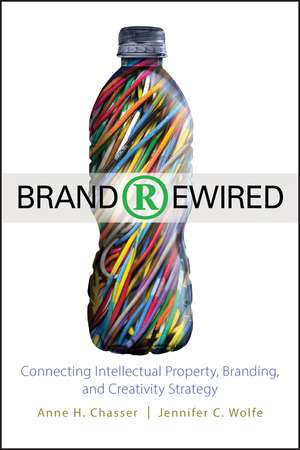 Brand Rewired – Connecting Intellectual Property Branding and Creativity Strategy de AH Chasser