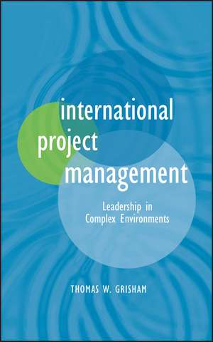 International Project Management – Leadership in Complex Environments de TW Grisham