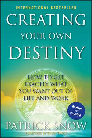 Creating Your Own Destiny – How to Get Exactly What You Want Out of Life and Work de P Snow