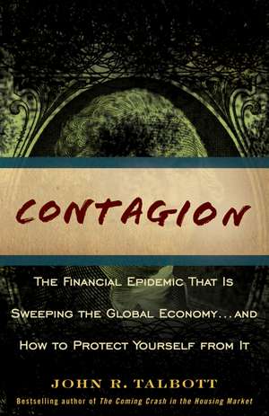 Contagion: The Financial Epidemic That is Sweeping the Global Economy... and How to Protect Yourself from It de John R. Talbott