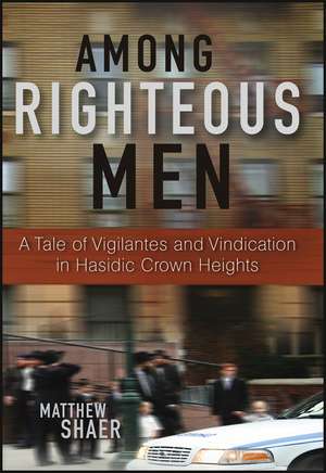 Among Righteous Men: A Tale of Vigilantes and Vindication in Hasidic Crown Heights de Matthew Shaer