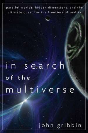 In Search of the Multiverse: Parallel Worlds, Hidden Dimensions, and the Ultimate Quest for the Frontiers of Reality de John PhD Gribbin