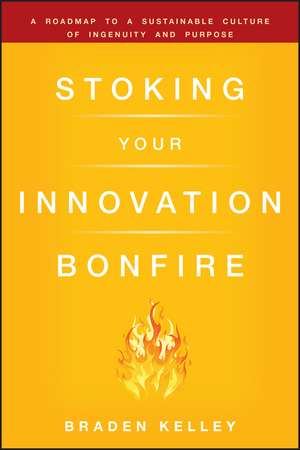 Stoking Your Innovation Bonfire – A Roadmap to a Sustainable Culture of Ingenuity and Purpose de B Kelley