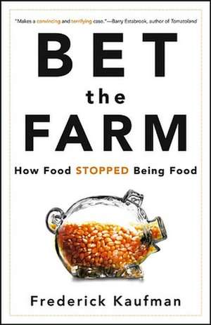 Bet the Farm: How Food Stopped Being Food de Frederick Kaufman