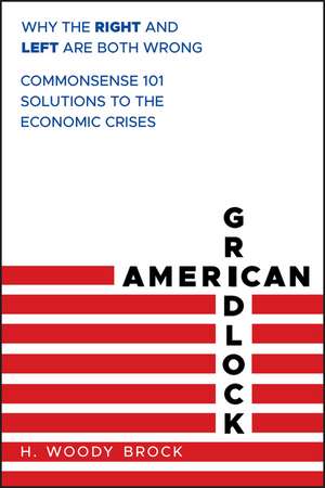 American Gridlock – Why the Right and Left are Both Wrong Commonsense 101 Solutions to the Economic Crises de HW Brock