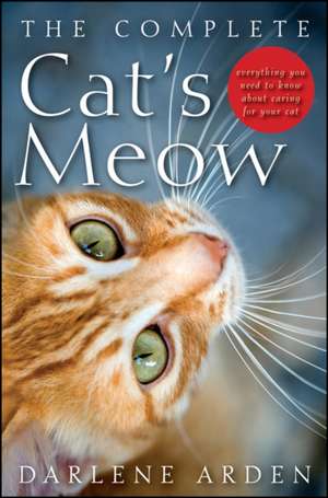 The Complete Cat's Meow: Everything You Need to Know about Caring for Your Cat de Darlene Arden