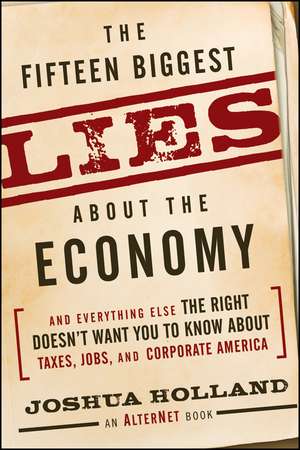 The Fifteen Biggest Lies about the Economy: And Everything Else the Right Doesn't Want You to Know about Taxes, Jobs, and Corporate America de Joshua Holland