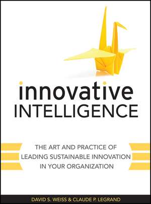 Innovative Intelligence – The Art and Practice of Leading Sustainable Innovation in Your Organization de DS Weiss