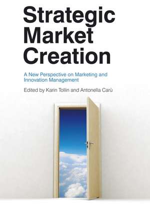 Strategic Market Creation – A New Perspective on Marketing and Innovation Management de KT Tollin