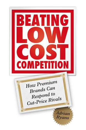 Beating Low Cost Competition – How Premium Brands Can Respond to Cut–Price Rivals de A Ryans