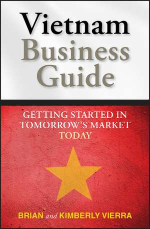 Vietnam Business Guide: Getting Started in Tomorrow′s Market Today de Kimberly Vierra