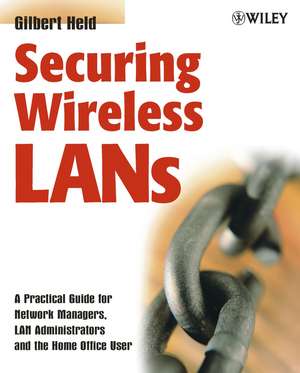 Securing Wireless LANs – A Practical Guide for Network Managers, LAN Administrators and the Home Office User de G Held