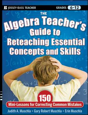 The Algebra Teacher′s Guide to Reteaching Essential Concepts and Skills: 150 Mini–Lessons for Correcting Common Mistakes de Judith A. Muschla