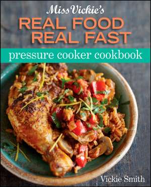 Miss Vickie's Real Food Real Fast Pressure Cooker Cookbook de Vickie Smith