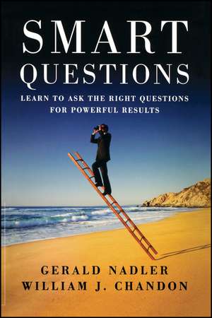 Smart Questions: Learn to Ask the Right Questions for Powerful Results de Gerald Nadler