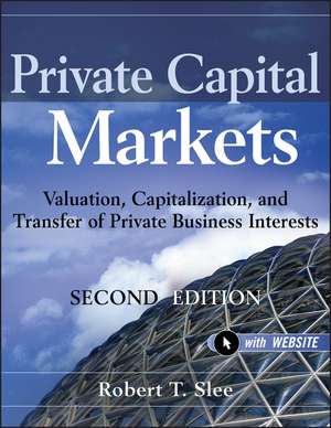 Private Capital Markets – Valuation, Capitalization and Transfer of Private Business Interests 2e +Website de RT Slee