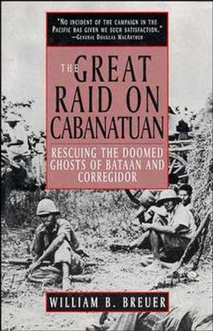 The Great Raid on Cabanatuan: Rescuing the Doomed Ghosts of Bataan and Corregidor de William B. Breuer