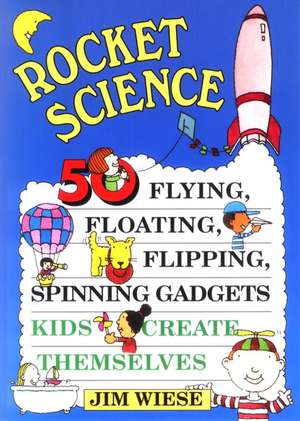 Rocket Science: 50 Flying, Floating, Flipping, Spi Spinning Gadgets Kids Create Themselves de J Wiese