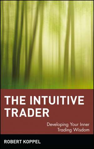 The Intuitive Trader – Developing Your Inner Trading Wisdom de R Koppel