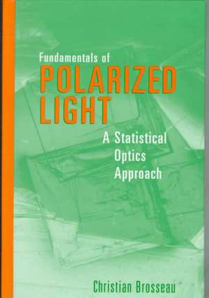 Fundamentals of Polarized Light – A Statistical Optics Approach de C Brosseau