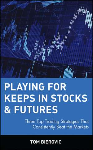 Playing for Keeps in Stocks & Futures – Three Top Trading Strategies that Consistently Beat the Markets de TA Bierovic