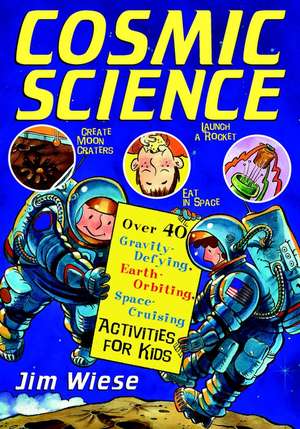 Cosmic Science: Over 40 Gravity–Defying, Earth–Orbiting, Space–Cruising Activities for Kids de Jim Wiese