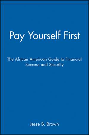 Pay Yourself First: The African American Guide to Financial Success and Security de Jesse B. Brown