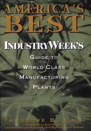 America′s Best – Industry Week′s Guide to World–Class Manufacturing Plants de T Kinni