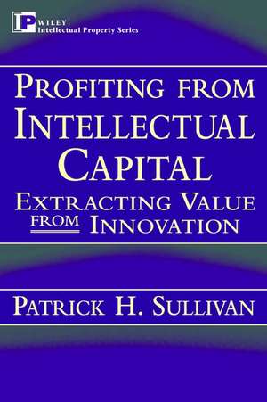 Profiting from Intellectual Capital: Extracting Va Value from Innovation de PH Sullivan